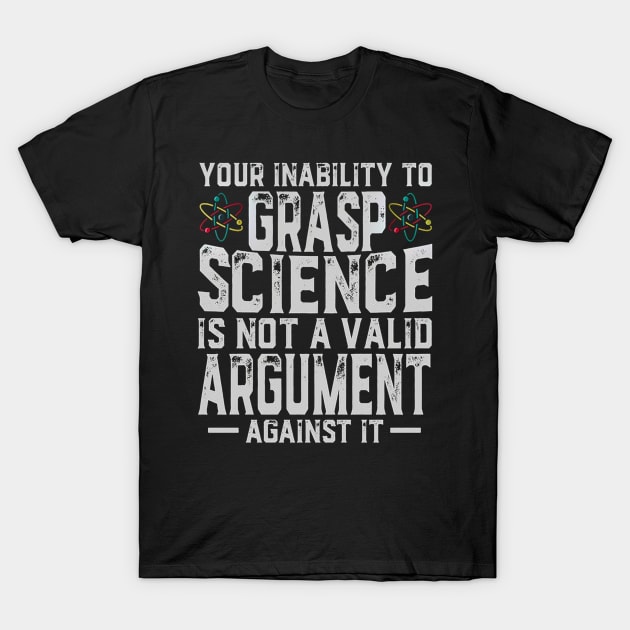 Your Inability To Grasp Science Is Not A Vailid Argument Against It T-Shirt by irieana cabanbrbe
